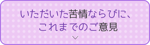 いただいた苦情ならびに、これまでのご意見